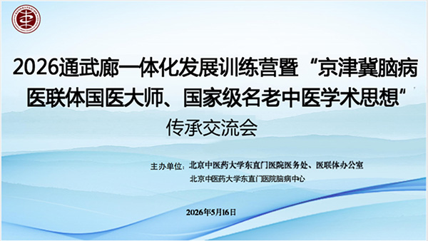 【医苑动态】通州区中医药传承创新示范项目——2026通武廊一体化发展训练营暨东直门医院京津冀脑病医联体国医大师学术思想交流会圆满落幕